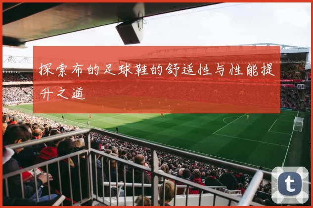 探索布的足球鞋的舒适性与性能提升之道