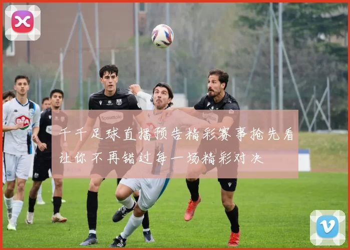 千千足球直播预告精彩赛事抢先看让你不再错过每一场精彩对决
