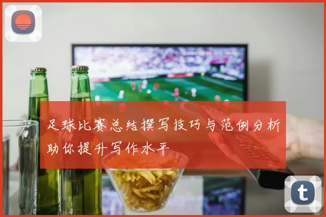 足球比赛总结撰写技巧与范例分析助你提升写作水平