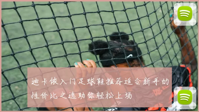 迪卡侬入门足球鞋推荐适合新手的性价比之选助你轻松上场